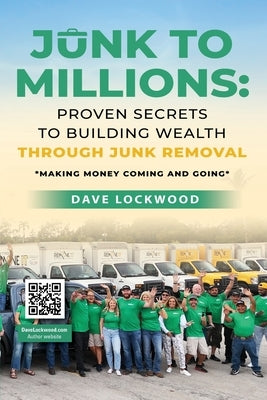 Junk to Millions: Proven Secrets to Building Wealth Through Junk Removal by Lockwood, Dave