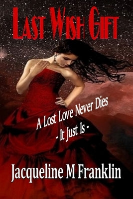 Last Wish Gift: A Lost Love Never Dies--It Just Is by Franklin, Jacqueline M.