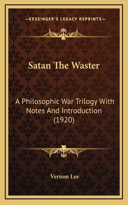 Satan The Waster: A Philosophic War Trilogy With Notes And Introduction (1920) by Lee, Vernon
