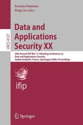 Data and Applications Security XX: 20th Annual IFIP WG 11.3 Working Conference on Data and Applications Security, Sophia Antipolis, France, July 31-Au by Damiani, Ernesto