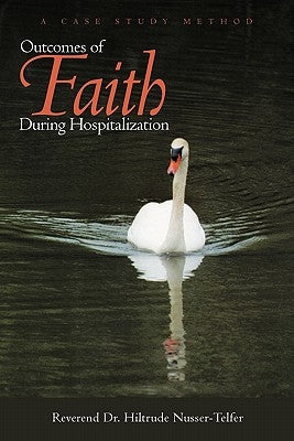 Outcomes of Faith During Hospitalization: A Case Study Method by Nusser-Telfer, Reverend Hiltrude