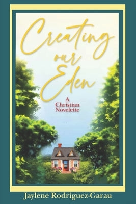 Creating Our Eden: A Christian Novelette by Rodriguez-Garau, Jaylene
