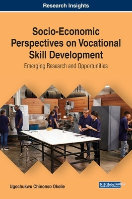 Socio-Economic Perspectives on Vocational Skill Development: Emerging Research and Opportunities by Okolie, Ugochukwu Chinonso
