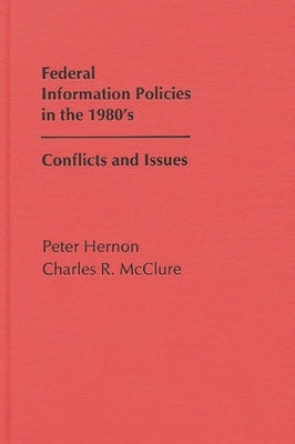 Federal Information Policies in the 1980's: Conflicts and Issues by Hernon, Peter