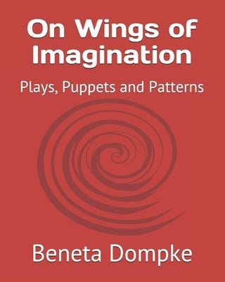 On Wings of Imagination: Plays, Puppets and Patterns by Dompke, Alvin A. G.