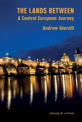 The Lands Between: A Central European Journey by Giarelli, Andrew