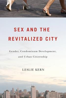 Sex and the Revitalized City: Gender, Condominium Development, and Urban Citizenship by Kern, Leslie