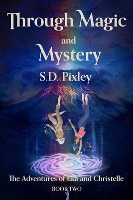 Through Magic and Mystery: The Adventures of Eka and Christelle: Book Two by Pixley, S. D.