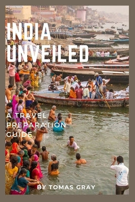 India Unveiled: A Travel Preparation Guide by Gray, Tomas