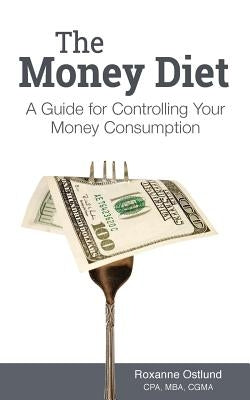The Money Diet: A Guide for Controlling Your Money Consumption by Ostlund, Roxanne
