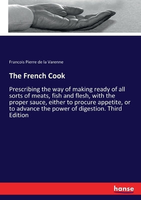 The French Cook: Prescribing the way of making ready of all sorts of meats, fish and flesh, with the proper sauce, either to procure ap by La Varenne, Francois Pierre de