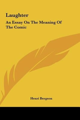 Laughter: An Essay On The Meaning Of The Comic by Bergson, Henri