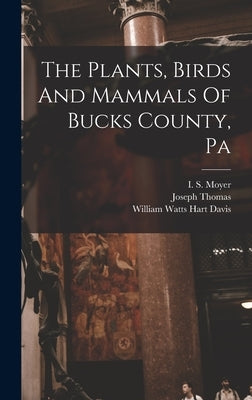 The Plants, Birds And Mammals Of Bucks County, Pa by Thomas, Joseph