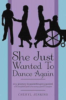 She Just Wanted to Dance Again: My Journey to Parenting My Parent and a Simplified Guide to Becoming a Parent's Caregiver by Jenkins, Cheryl