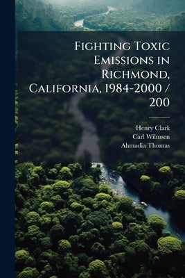 Fighting Toxic Emissions in Richmond, California, 1984-2000 / 200 by Clark, Henry