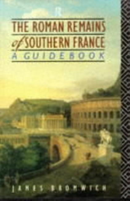 The Roman Remains of Southern France: A Guide Book by Bromwich, James