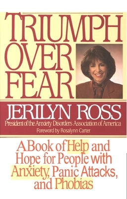 Triumph Over Fear: A Book of Help and Hope for People with Anxiety, Panic Attacks, and Phobias by Ross, Jerilyn