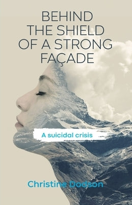 Behind the Shield of a Strong Façade: A Suicidal Crisis by Dodson, Christine