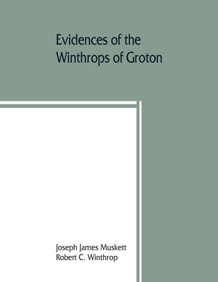 Evidences of the Winthrops of Groton, co. Suffolk, England, and of families in and near that county, with whom they intermarried by James Muskett, Joseph