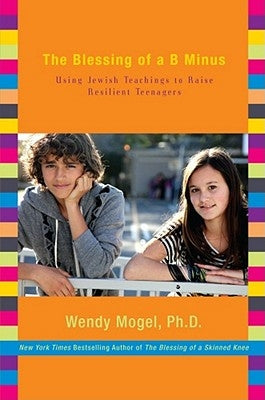 The Blessing of a B Minus: Using Jewish Teachings to Raise Resilient Teenagers by Mogel, Wendy