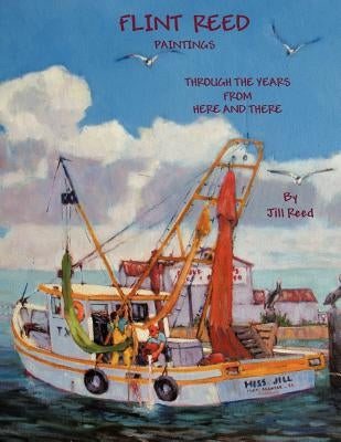 Flint Reed Paintings: Through the Years From Here and There by Reed, Jill