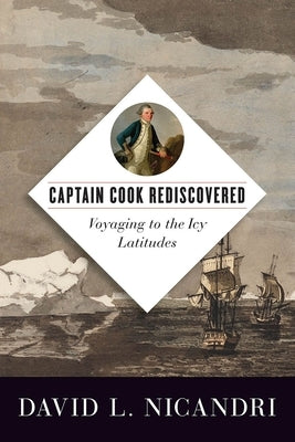 Captain Cook Rediscovered: Voyaging to the Icy Latitudes by Nicandri, David L.