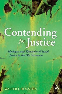 Contending for Justice: Ideologies and Theologies of Social Justice in the Old Testament by Houston, Walter