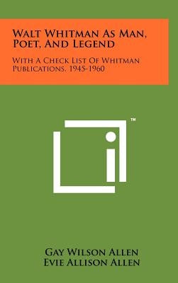 Walt Whitman as Man, Poet, and Legend: With a Check List of Whitman Publications, 1945-1960 by Allen, Gay Wilson