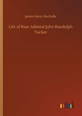 Life of Rear Admiral John Randolph Tucker by Rochelle, James Henry
