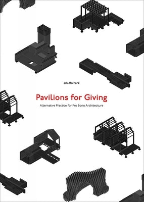 Pavilions for Giving: Alternative Practice for Pro Bono Architecture by Park, Jin-Ho
