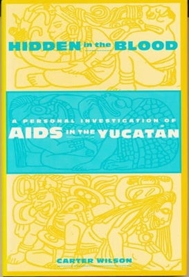 Hidden in the Blood: A Personal Investigation of AIDS in the Yucatàn by Wilson, Carter