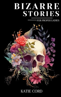 Bizarre Stories for Proper Ladies by Cord, Katie