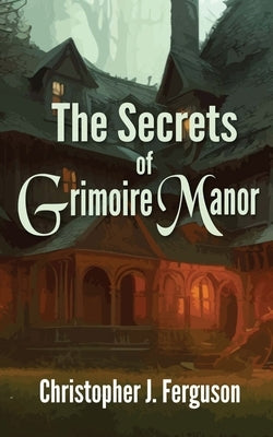 The Secrets of Grimoire Manor by Ferguson, Christopher J.