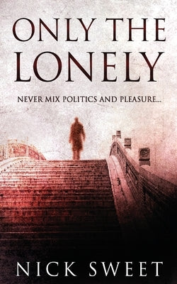 Only The Lonely: Politicians, Lies and Videotapes by Sweet, Nick