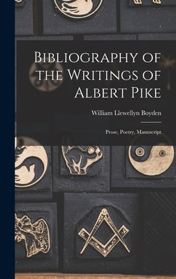 Bibliography of the Writings of Albert Pike: Prose, Poetry, Manuscript by Boyden, William Llewellyn 1866-1939