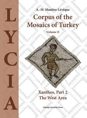 Corpus of the Mosaics of Turkey, Volume II: Xanthos, Part 2 - The West Area by Maniere-Levegue, A. -M