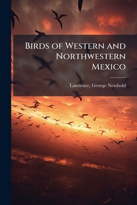 Birds of Western and Northwestern Mexico by Lawrence, George Newbold 1806-1895