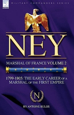 Ney: Marshal of France Volume 2-1799-1805: the Early Career of a Marshal of the First Empire by Bulos, Antoine