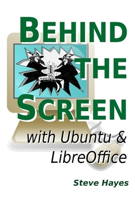Behind the Screen with Ubuntu and LibreOffice by Hayes, Steve