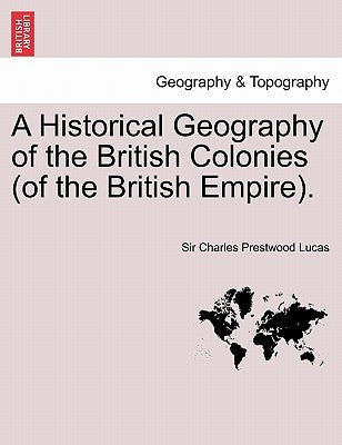 A Historical Geography of the British Colonies (of the British Empire). Vol. I by Lucas, Charles Prestwood