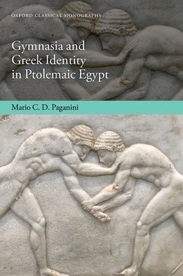 Gymnasia and Greek Identity in Ptolemaic Egypt by Paganini, Mario