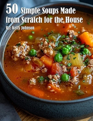 50 Simple Soups Made from Scratch for the House by Johnson, Kelly