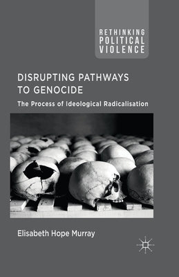 Disrupting Pathways to Genocide: The Process of Ideological Radicalization by Murray, E.