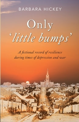 Only 'little bumps': A fictional record of resilience during times of depression and war by Hickey, Barbara
