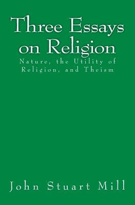 Three Essays on Religion: Nature, the Utility of Religion, and Theism by Mill, John Stuart