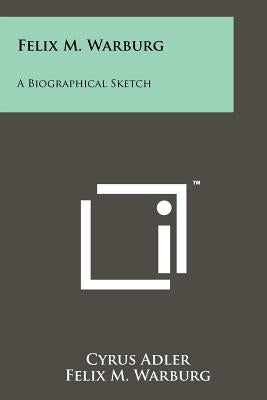 Felix M. Warburg: A Biographical Sketch by Adler, Cyrus