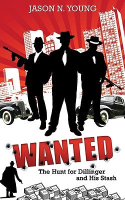 Wanted: The Hunt for Dillinger and His Stash by Young, Jason N.