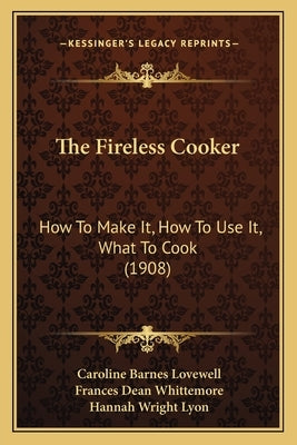 The Fireless Cooker: How To Make It, How To Use It, What To Cook (1908) by Lovewell, Caroline Barnes