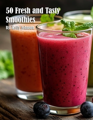50 Fresh and Tasty Smoothies by Johnson, Kelly