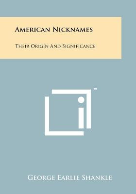 American Nicknames: Their Origin And Significance by Shankle, George Earlie